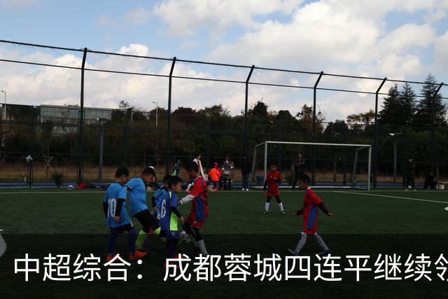 中超综合：成都蓉城四连平继续领跑