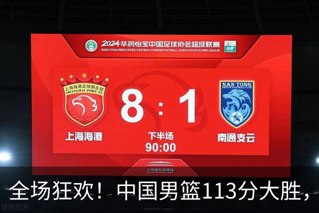 全场狂欢！中国男篮113分大胜，全面得分，背后隐藏惊喜