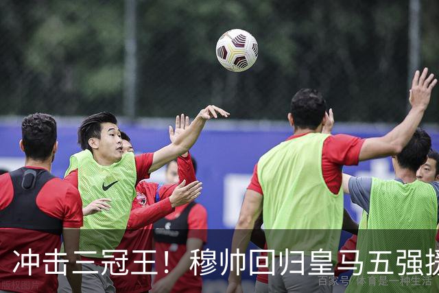 冲击三冠王！穆帅回归皇马五强援到位，追逐罗德里、迪奥曼德！