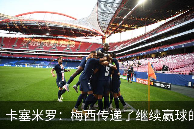 卡塞米罗：梅西传递了继续赢球的渴望，幸好我现在站在他这边