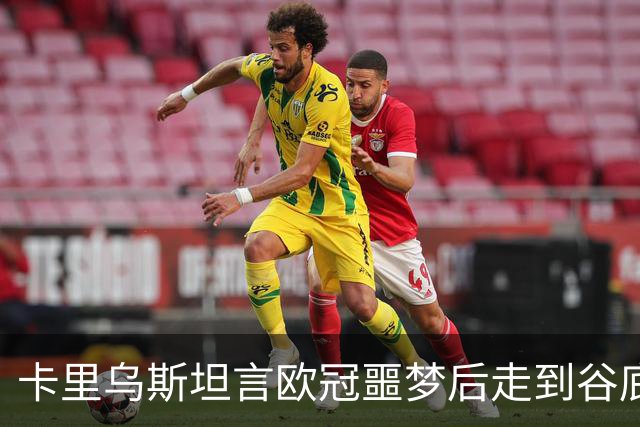 卡里乌斯坦言欧冠噩梦后走到谷底：一度想退役，如今率队重生