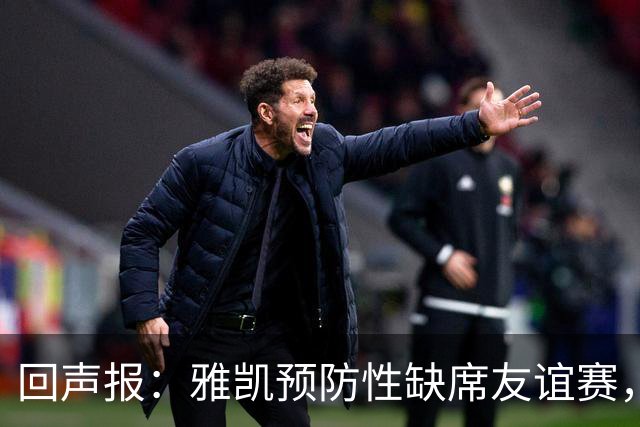 回声报：雅凯预防性缺席友谊赛，将在美国行期间恢复训练