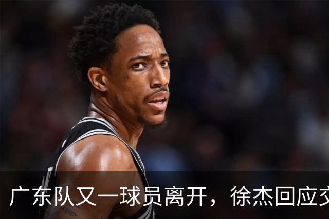 广东队又一球员离开，徐杰回应交易传闻，新的教练组基本确定