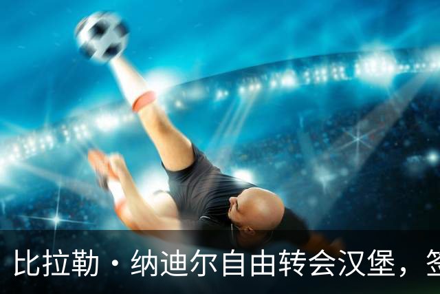 比拉勒·纳迪尔自由转会汉堡，签约至2029年