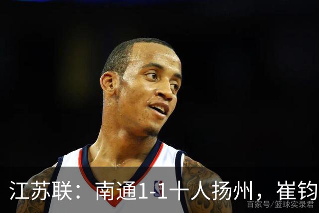 江苏联：南通1-1十人扬州，崔钧贤自摆乌龙，程鑫破门