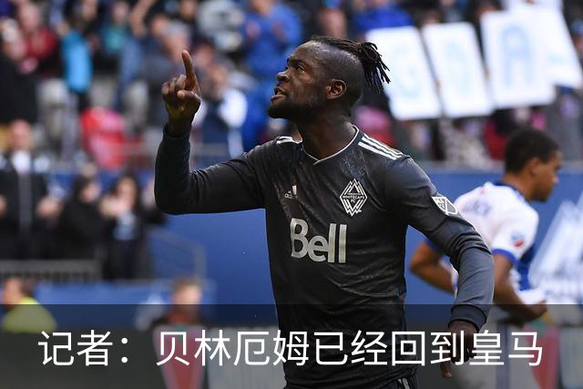 记者：贝林厄姆已经回到皇马