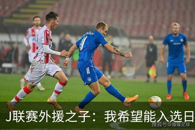 J联赛外援之子：我希望能入选日本队，并率队首夺世界杯冠军